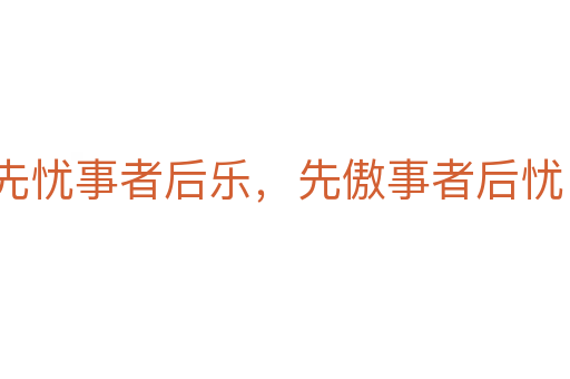 先忧事者后乐,先傲事者后忧